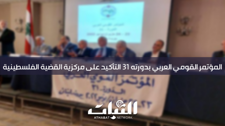 تقرير.. المؤتمر القومي العربي بدورته 31 التأكيد على مركزية القضية الفلسطينية